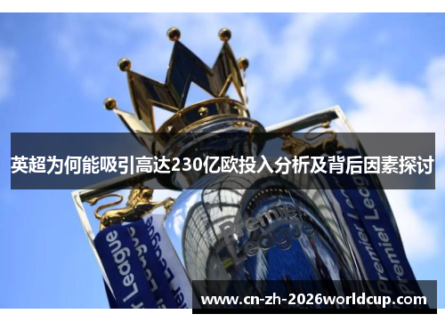 英超为何能吸引高达230亿欧投入分析及背后因素探讨