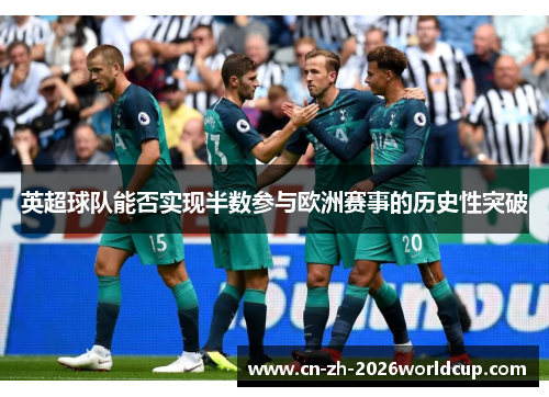 英超球队能否实现半数参与欧洲赛事的历史性突破