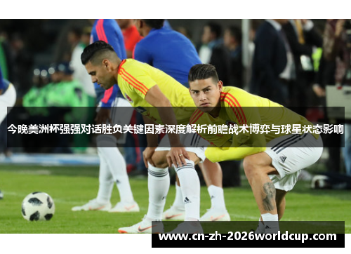 今晚美洲杯强强对话胜负关键因素深度解析前瞻战术博弈与球星状态影响