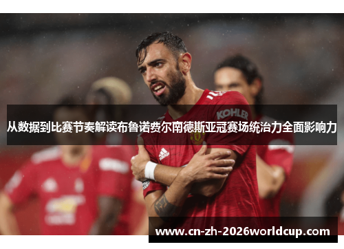 从数据到比赛节奏解读布鲁诺费尔南德斯亚冠赛场统治力全面影响力