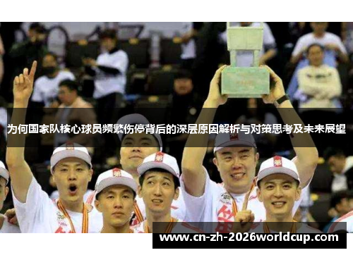 为何国家队核心球员频繁伤停背后的深层原因解析与对策思考及未来展望