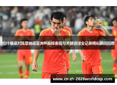 拉什福德对阵摩纳哥亚洲杯巅峰表现与关键进球全记录精彩瞬间回顾