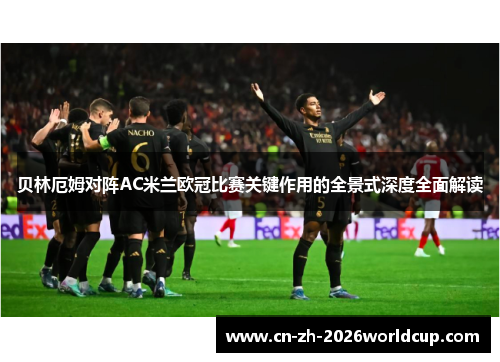 贝林厄姆对阵AC米兰欧冠比赛关键作用的全景式深度全面解读 贝林厄姆对阵AC米兰欧冠比赛关键作用的全景式深度全面解读