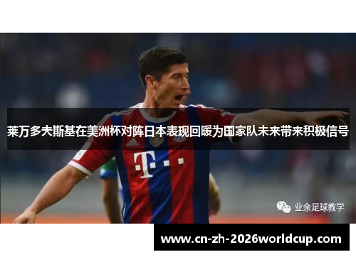 莱万多夫斯基在美洲杯对阵日本表现回暖为国家队未来带来积极信号 莱万多夫斯基在美洲杯对阵日本表现回暖为国家队未来带来积极信号