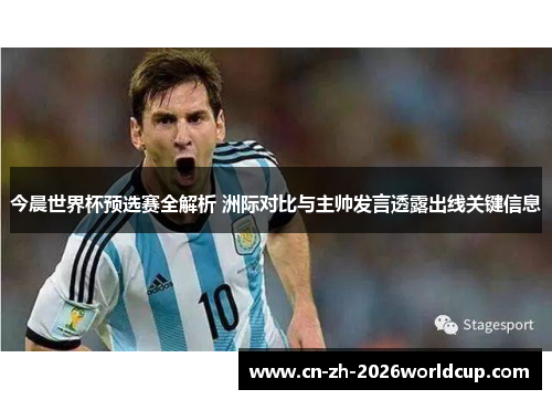 今晨世界杯预选赛全解析 洲际对比与主帅发言透露出线关键信息