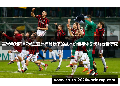 基米希对阵AC米兰亚洲杯背景下的战术价值与体系影响分析研究