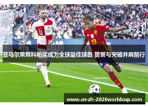 亚马尔荣膺科帕奖成为全球最佳球员 赞誉与突破并肩前行