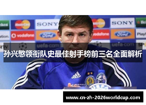 孙兴慜领衔队史最佳射手榜前三名全面解析