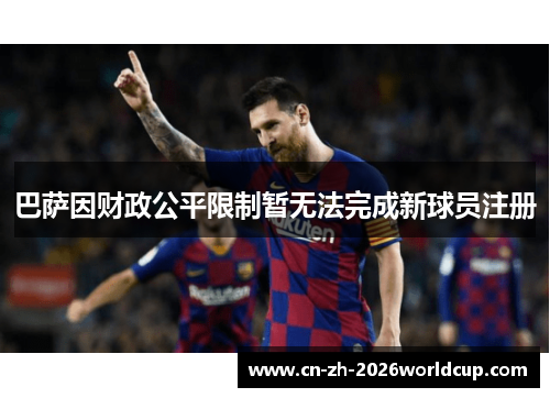 巴萨因财政公平限制暂无法完成新球员注册 巴萨因财政公平限制暂无法完成新球员注册
