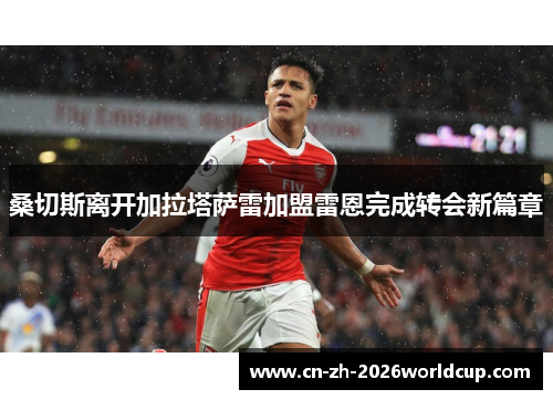 桑切斯离开加拉塔萨雷加盟雷恩完成转会新篇章 桑切斯离开加拉塔萨雷加盟雷恩完成转会新篇章