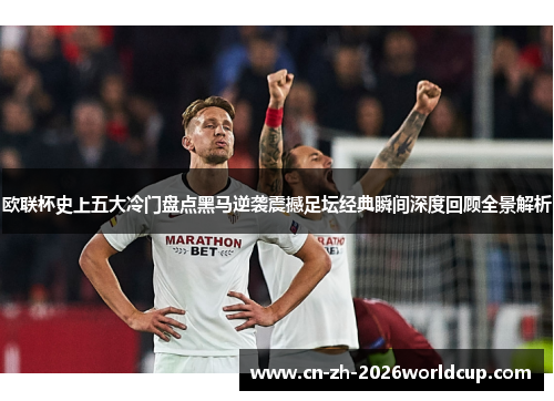 欧联杯史上五大冷门盘点黑马逆袭震撼足坛经典瞬间深度回顾全景解析 欧联杯史上五大冷门盘点黑马逆袭震撼足坛经典瞬间深度回顾全景解析