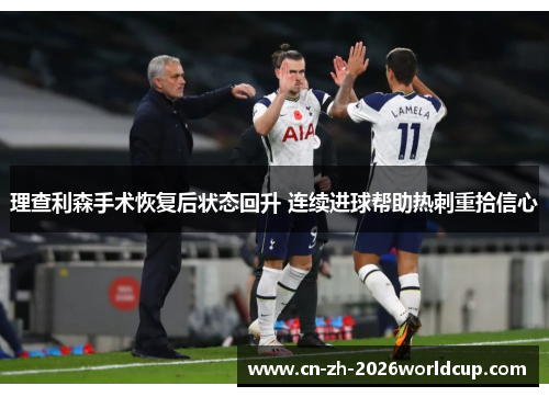 理查利森手术恢复后状态回升 连续进球帮助热刺重拾信心