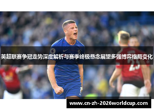 英超联赛争冠走势深度解析与赛季终极悬念展望多强博弈格局变化