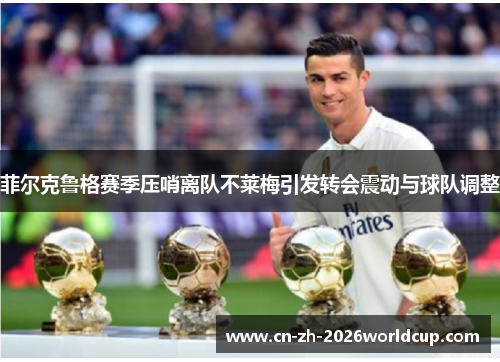 菲尔克鲁格赛季压哨离队不莱梅引发转会震动与球队调整