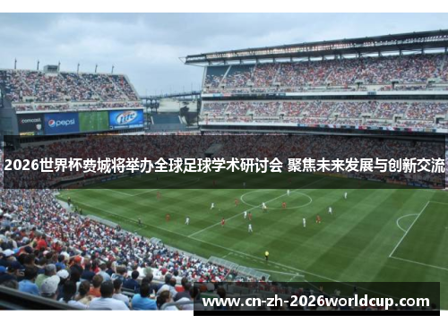 2026世界杯费城将举办全球足球学术研讨会 聚焦未来发展与创新交流