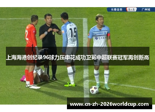 上海海港创纪录96球力压申花成功卫冕中超联赛冠军再创新高