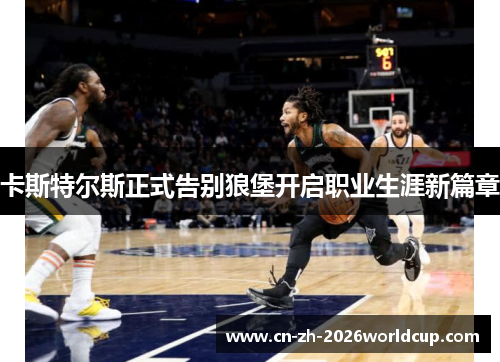 卡斯特尔斯正式告别狼堡开启职业生涯新篇章