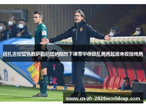 因扎吉短暂执教萨勒尼塔纳黯然下课意甲保级乱局再起谁来收拾残局