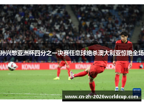 孙兴慜亚洲杯四分之一决赛任意球绝杀澳大利亚惊艳全场