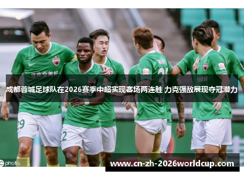 成都蓉城足球队在2026赛季中超实现客场两连胜 力克强敌展现夺冠潜力