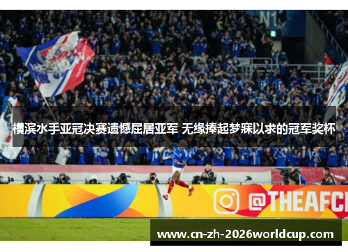 横滨水手亚冠决赛遗憾屈居亚军 无缘捧起梦寐以求的冠军奖杯