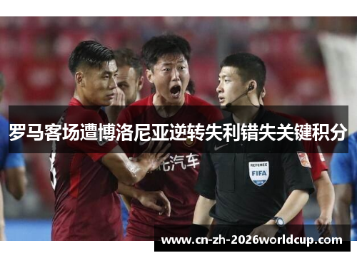 罗马客场遭博洛尼亚逆转失利错失关键积分