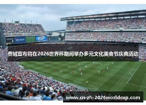 费城宣布将在2026世界杯期间举办多元文化美食节庆典活动