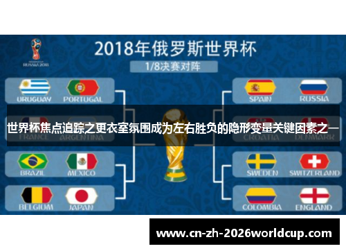 世界杯焦点追踪之更衣室氛围成为左右胜负的隐形变量关键因素之一