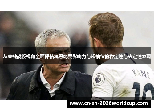 从关键战役视角全面评估凯恩比赛影响力与领袖价值稳定性与决定性表现 从关键战役视角全面评估凯恩比赛影响力与领袖价值稳定性与决定性表现