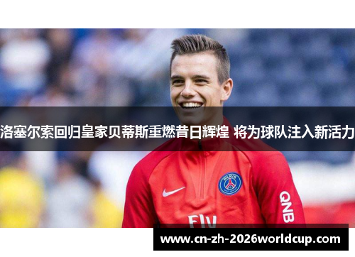 洛塞尔索回归皇家贝蒂斯重燃昔日辉煌 将为球队注入新活力
