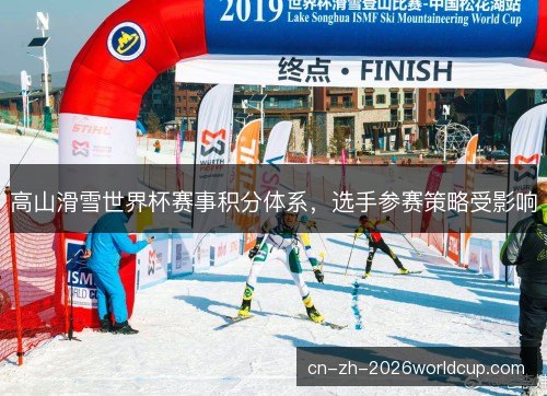 高山滑雪世界杯赛事积分体系，选手参赛策略受影响