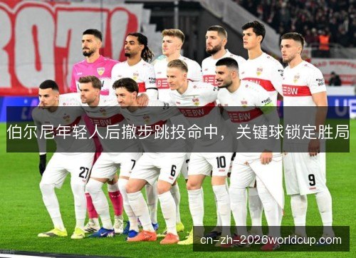 伯尔尼年轻人后撤步跳投命中，关键球锁定胜局